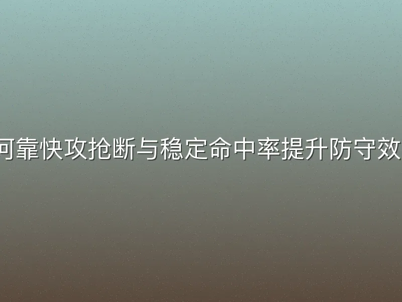 如何靠快攻抢断与稳定命中率提升防守效率？